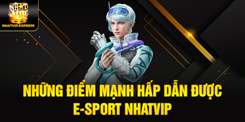 Những điểm mạnh hấp dẫn được E-sport nhatvip