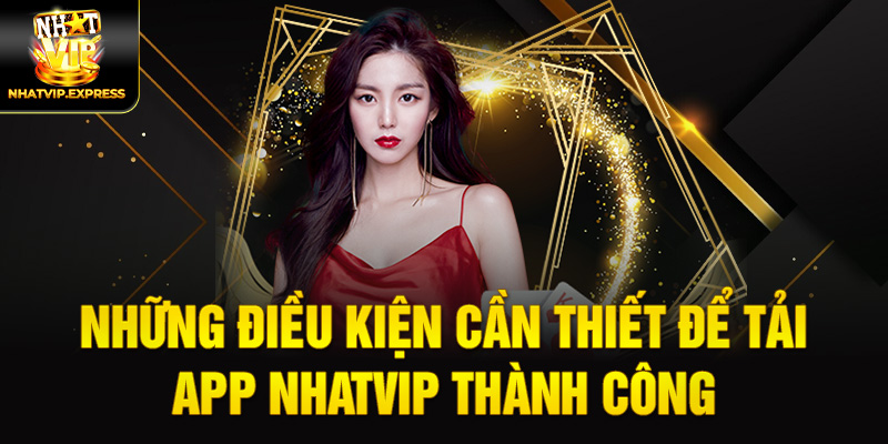 Những điều kiện cần thiết để tải app nhatvip thành công