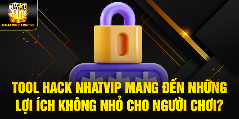 Tool Hack nhatvip mang đến những lợi ích không nhỏ cho người chơi?