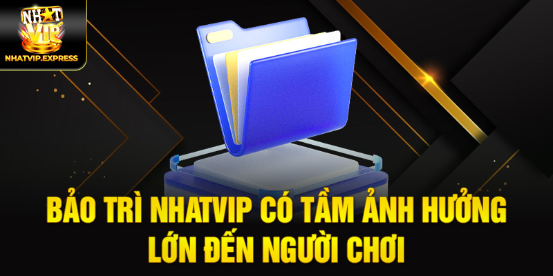 Bảo trì nhatvip có tầm ảnh hưởng lớn đến người chơi