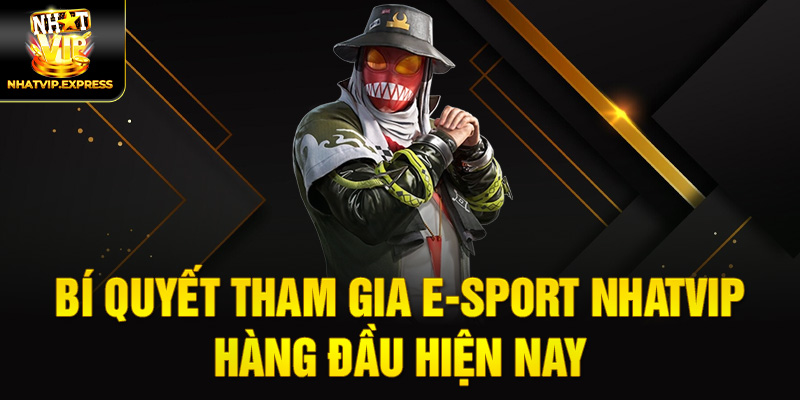 Bí quyết tham gia E-sport nhatvip hàng đầu hiện nay