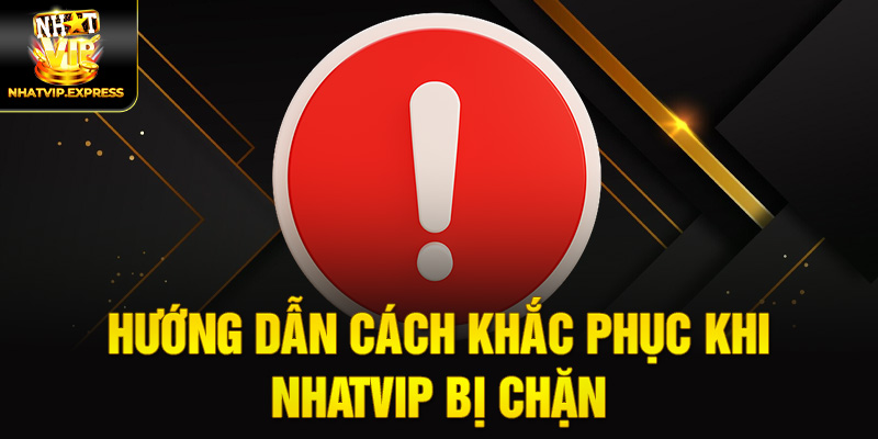 Hướng dẫn cách khắc phục khi nhatvip bị chặn