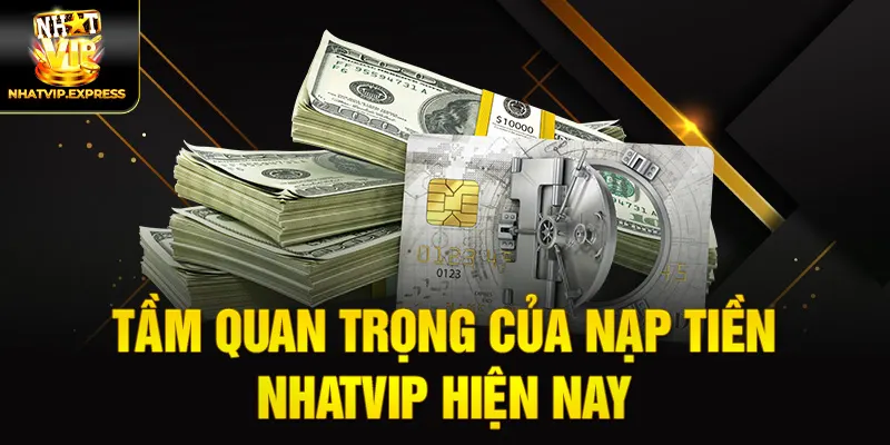 Tầm quan trọng của Nạp tiền nhatvip hiện nay