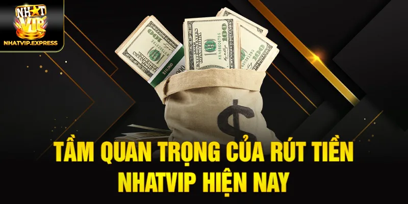 Tầm quan trọng của rút tiền nhatvip hiện nay