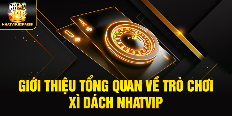 Giới thiệu tổng quan về trò chơi Xì dách nhatvip