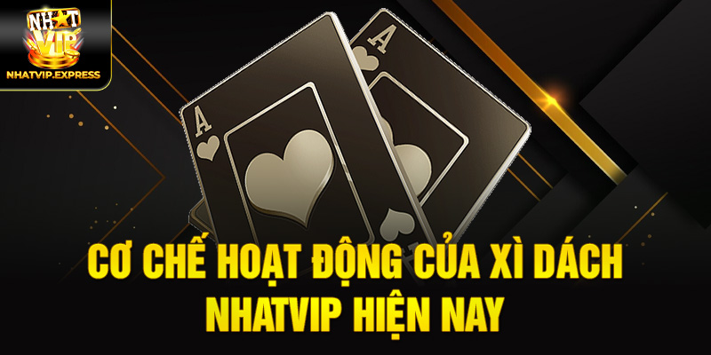 Cơ chế hoạt động của Xì dách nhatvip hiện nay