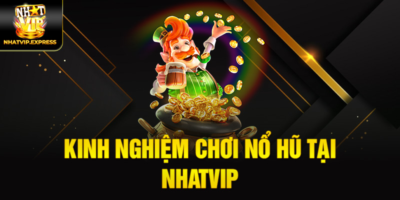 Kinh Nghiệm Chơi Nổ Hũ Tại Nhatvip