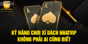 Kỹ năng chơi xì dách nhatvip không phải ai cũng biết