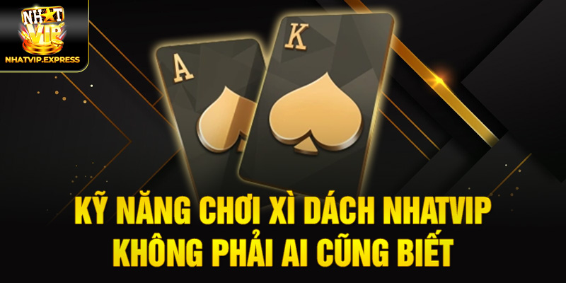 Kỹ năng chơi xì dách nhatvip không phải ai cũng biết