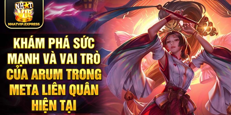 Khám phá sức mạnh và vai trò của Arum trong meta liên quân hiện tại