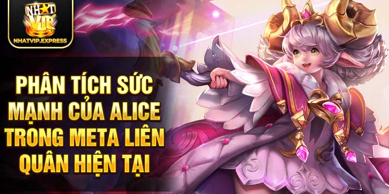 Phân tích sức mạnh của Alice trong meta liên quân hiện tại