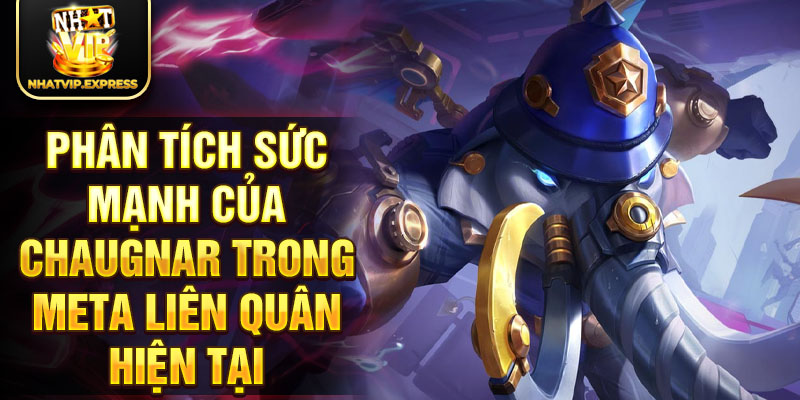 Phân tích sức mạnh của Chaugnar trong meta liên quân hiện tại