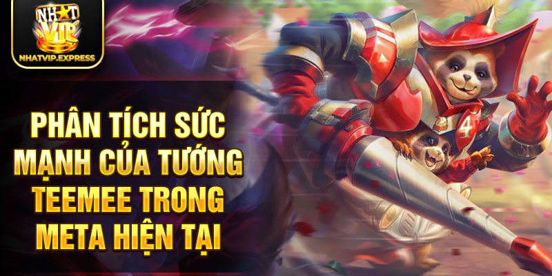 Phân tích sức mạnh của tướng Teemee trong meta hiện tại