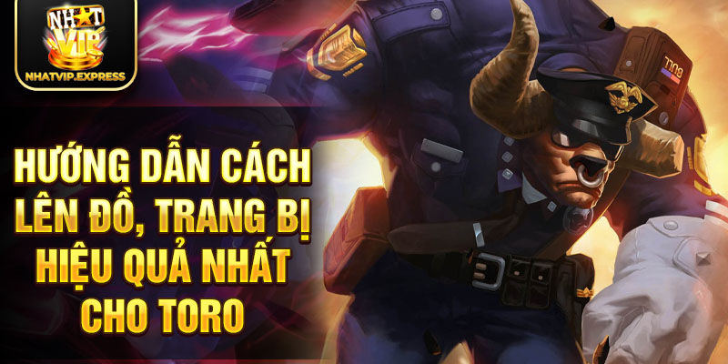 Hướng dẫn cách lên đồ, trang bị hiệu quả nhất cho Toro