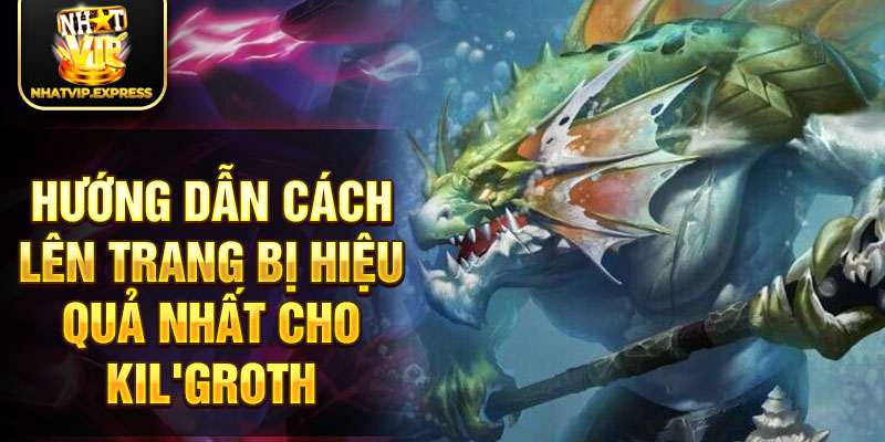 Hướng dẫn cách lên trang bị hiệu quả nhất cho Kil'groth