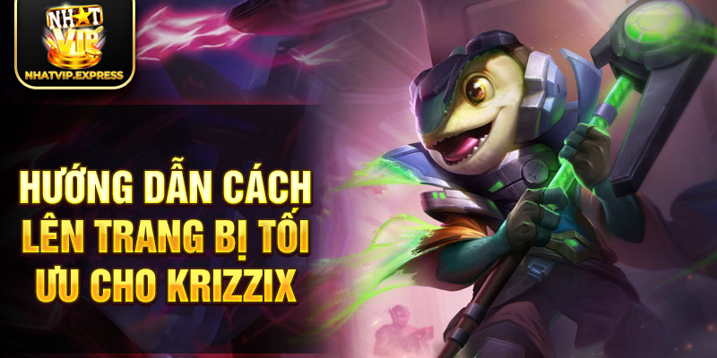 Hướng dẫn cách lên trang bị tối ưu cho Krizzix