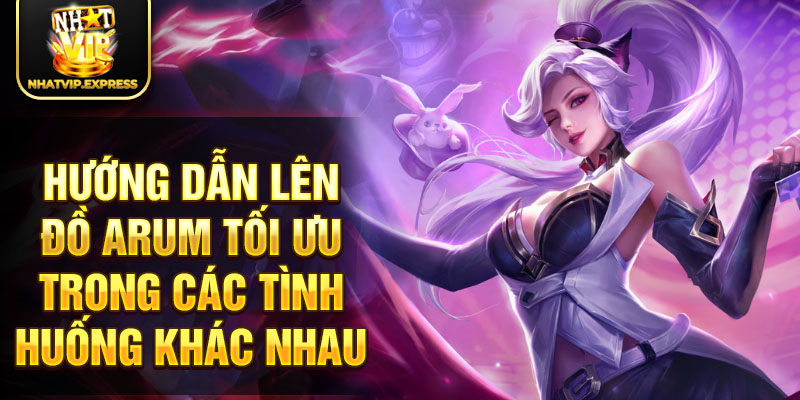 Hướng dẫn lên đồ Arum tối ưu trong các tình huống khác nhau