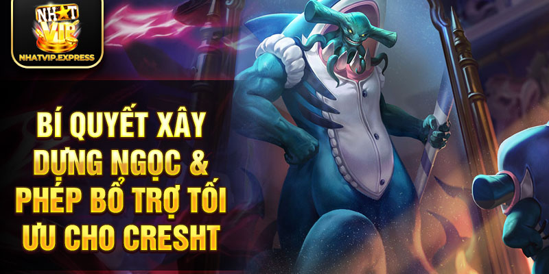 Bí quyết xây dựng ngọc & phép bổ trợ tối ưu cho Cresht