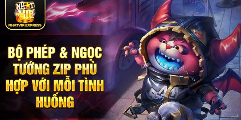 Bộ phép & ngọc tướng Zip phù hợp với mỗi tình huống