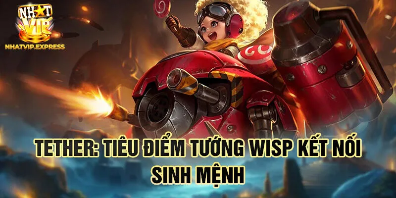Tether: tiêu điểm tướng Wisp kết nối sinh mệnh