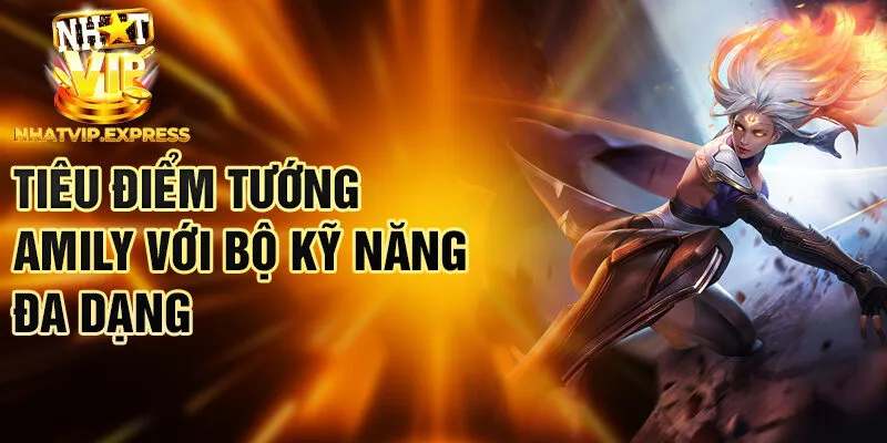 Tiêu điểm tướng Amily với bộ kỹ năng đa dạng