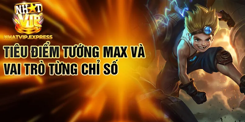 Tiêu điểm tướng Max và vai trò từng chỉ số