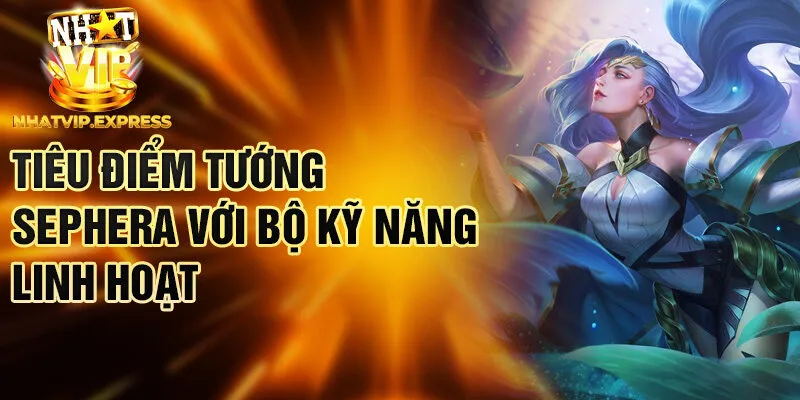 Tiêu điểm tướng Sephera với bộ kỹ năng linh hoạt