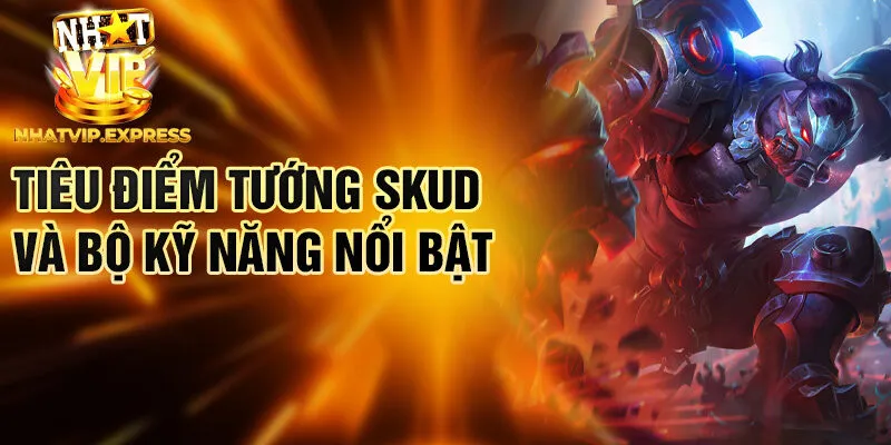 Tiêu điểm tướng Skud và bộ kỹ năng nổi bật