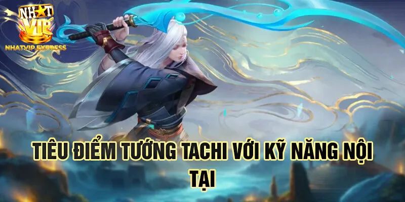 Tiêu điểm tướng Tachi với kỹ năng nội tại