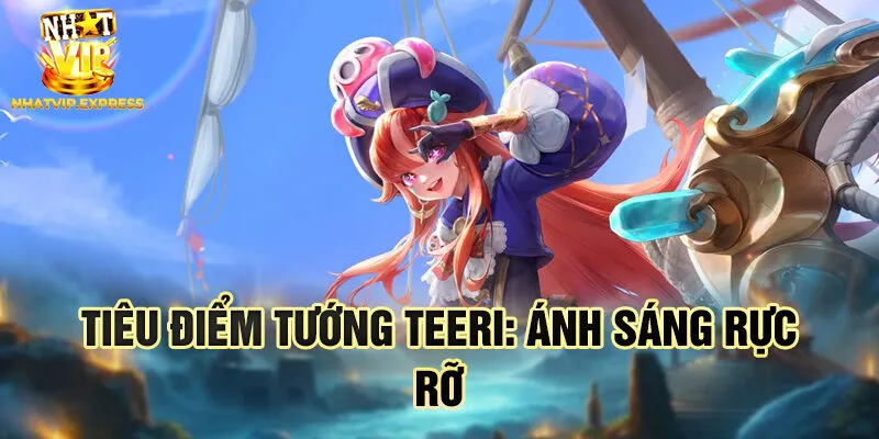 Tiêu điểm tướng Teeri: ánh sáng rực rỡ