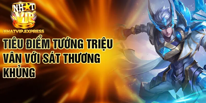 Tiêu điểm tướng Triệu Vân với sát thương khủng