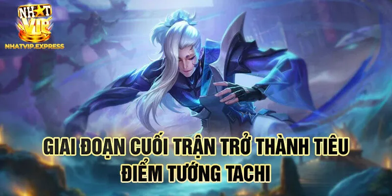 Giai đoạn cuối trận trở thành tiêu điểm tướng Tachi
