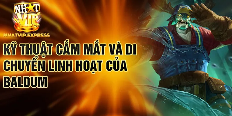 Kỹ thuật cắm mắt và di chuyển linh hoạt của Baldum