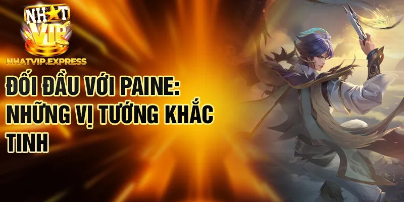 Đối đầu với Paine: những vị tướng khắc tinh