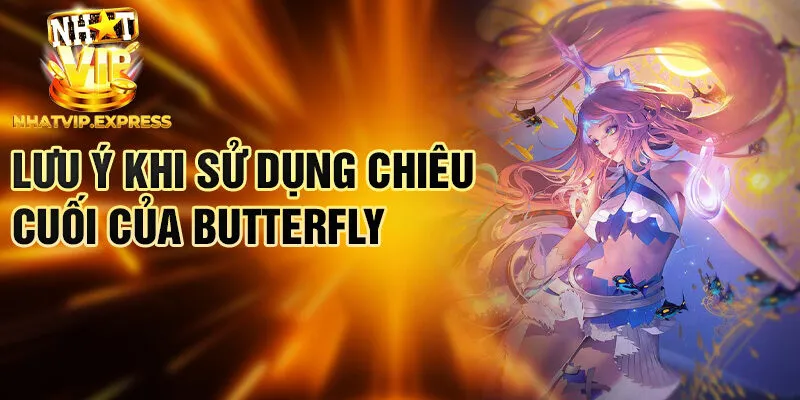Lưu ý khi sử dụng chiêu cuối của Butterfly