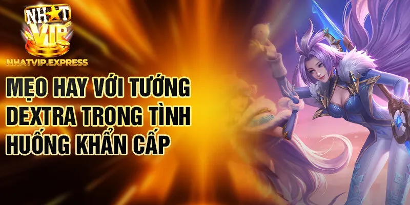 Mẹo hay với tướng Dextra trong tình huống khẩn cấp