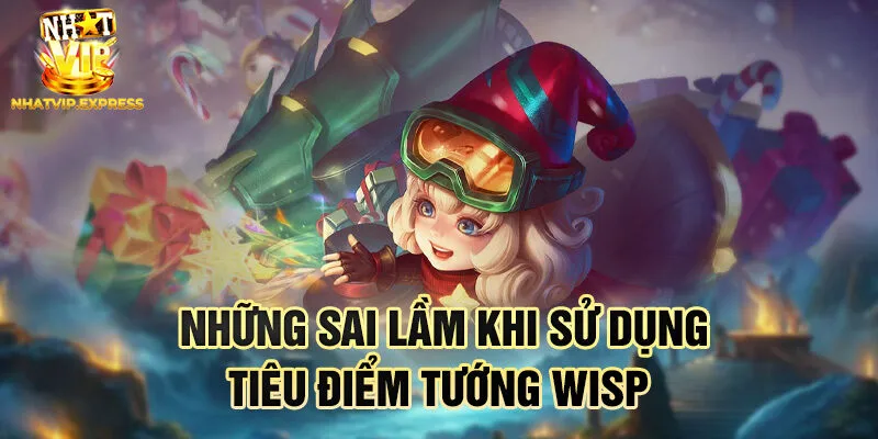 Những sai lầm khi sử dụng tiêu điểm tướng Wisp