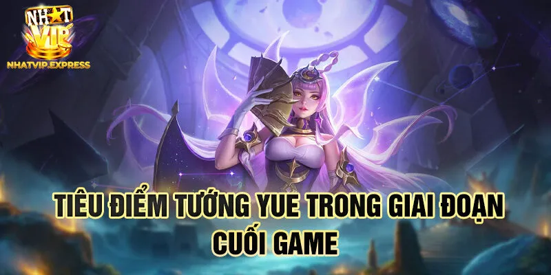 Tiêu điểm tướng Yue trong giai đoạn cuối game